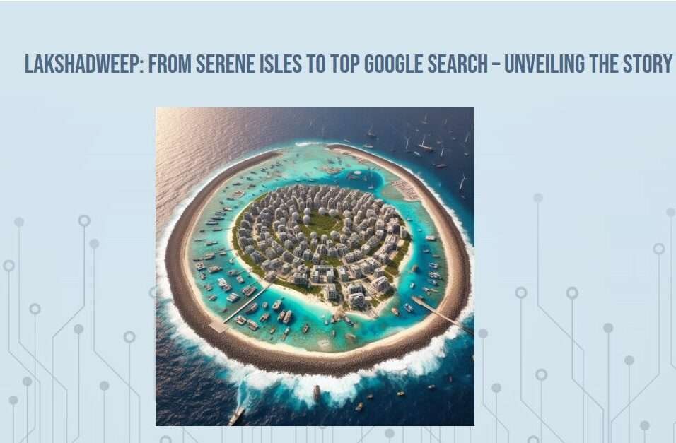 lakshadweep: from serene isles to top google search – unveil